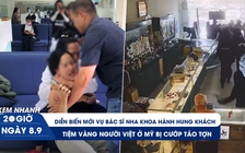 Xem nhanh 20h ngày 8.9: Diễn biến mới vụ bác sĩ nha khoa hành hung khách | Tiệm vàng người Việt ở Mỹ bị cướp táo tợn