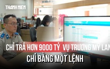 Ứng dụng công nghệ chi trả hơn 9.000 tỷ đồng vụ Trương Mỹ Lan bằng ‘một lệnh’