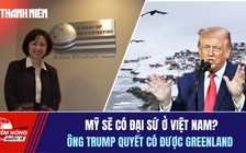 Tiêu điểm quốc tế 11.1: Mỹ sẽ có nữ đại sứ ở Việt Nam? | Ông Trump quyết có được Greenland