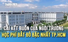Cái kết buồn của ngôi trường có học phí đắt đỏ bậc nhất ở TP.HCM