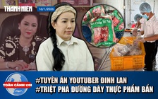 Toàn cảnh 17h: Xét xử Youtuber liên quan Nguyễn Phương Hằng | Kinh hoàng đường dây thực phẩm bẩn