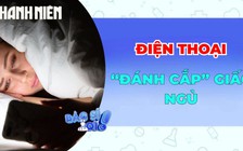 Điện thoại 'đánh cắp' giấc ngủ