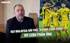 HLV Malaysia nói FIFA ‘không công bằng’, dư luận phản ứng