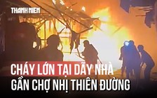 Cháy lớn tại dãy nhà gần chợ Nhị Thiên Đường