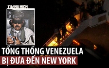 Tổng thống Venezuela Maduro bị bắt đến New York, phó tổng thống lên tiếng