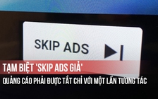Tạm biệt 'Skip Ads giả': Quảng cáo phải được tắt chỉ với một lần tương tác