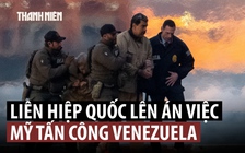 Liên Hiệp Quốc: Mỹ tấn công Venezuela là làm suy yếu nền tảng luật quốc tế