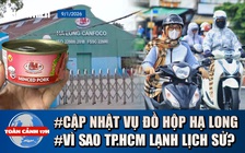 Toàn cảnh 17h: Danh sách đối tác của Đồ hộp Hạ Long | Vì sao hôm nay TP.HCM lạnh lịch sử?