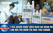 Toàn cảnh 17h: 105 người nghi ngộ độc bánh mì ở Quảng Ngãi | Hà Nội thí điểm túi rác, tính phí ra sao?