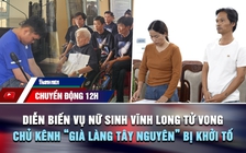 Chuyển động 12h: Diễn biến phiên tòa vụ nữ sinh Vĩnh Long tử vong | Vì sao chủ kênh 'Già làng Tây Nguyên' bị khởi tố?