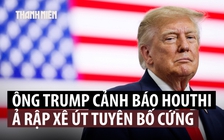 Ông Trump cảnh báo Houthi: 'Tôi không bao giờ quên'