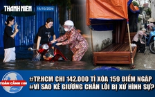 Toàn cảnh 17h: Lộ trình 142.000 tỉ đồng xóa 159 rốn ngập ở TP.HCM | Vì sao kê giường chặn ngõ bị khởi tố?
