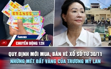 Chuyển động 12h: Quy định mới về mua, bán vé xổ số từ 30.11 | Những mét đất vàng của Trương Mỹ Lan
