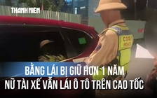 Bằng lái bị giữ hơn 1 năm, nữ tài xế vẫn lái ô tô trên cao tốc