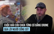Cuộc giải cứu chưa từng có bằng drone qua lời người lính Ukraine sống sót