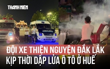 Đội xe thiện nguyện Đắk Lắk kịp thời dập lửa vụ cháy ô tô ở Huế