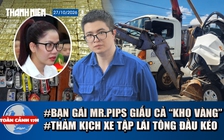 Toàn cảnh 17h: Bạn gái Mr Pips cất giấu cả ‘kho’ vàng | Thảm kịch xe tập lái tông nát đầu xe tải


