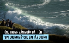 Ông Trump vẫn muốn đặt tên 'đại dương Mỹ' cho Đại Tây Dương