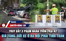 Chuyển động 12h: Lập chốt truy bắt 3 phạm nhân trốn trại | Giá tăng, gửi xe ở Hà Nội phải tính toán