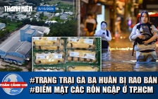 Toàn cảnh 17h: Trang trại gà Ba Huân hoang tàn, bị rao bán | Các tuyến đường tránh đi khi trời mưa ở TP.HCM