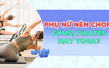 Pilates, Gym hay Yoga: Bộ môn nào thực sự phù hợp với phụ nữ hiện đại?
