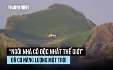 ‘Ngôi nhà cô độc nhất thế giới’ đã có năng lượng mặt trời