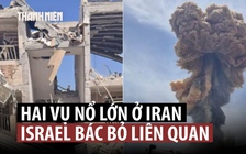 Hai vụ nổ lớn ở Iran giữa căng thẳng khu vực, Israel nói không liên quan