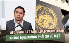 AFC giám sát FAM: Luật sư thể thao khẳng định không phải sự bẽ mặt
