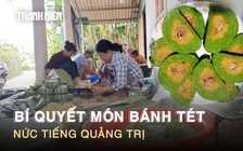 Bánh tét mặt trăng nức tiếng Quảng Trị: Bí quyết nằm ở loại rau quen thuộc