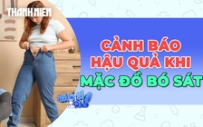Cảnh báo những hậu quả khôn lường khi mặc quần áo bó sát cơ thể