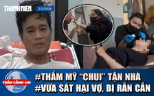 Toàn cảnh 17h: Rùng mình ‘bác sĩ mạng’ tiêm filler chui tận nhà | Hy hữu: Bị rắn độc cắn sau khi sát hại vợ