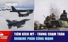 Tiêu điểm quốc tế ngày 22.2: Tiêm kích Mỹ - Trung chạm trán | Ukraine phản công mạnh