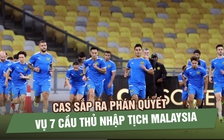 CAS sắp ra phán quyết vụ 7 cầu thủ nhập tịch Malaysia, quyết định có thể xuất hiện rạng sáng