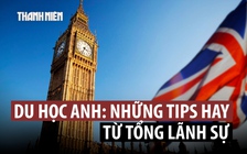 Du học Anh: 'Tips' hay từ Tổng lãnh sự