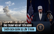 Ông Trump nói Mỹ tiến hành 'chiến dịch quân sự lớn' ở Iran