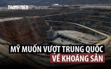Mỹ hé lộ hướng đi để vượt qua ưu thế khoáng sản Trung Quốc