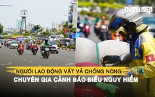 TP.HCM nắng gắt, người lao động vất vả chống nóng, chuyên gia thời tiết cảnh báo điều nguy hiểm