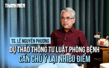 TS Lê Nguyên Phương: Dự thảo thông tư Luật Phòng bệnh cần chú ý lại nhiều điểm