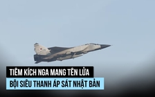 MiG-31 Nga mang tên lửa bội siêu thanh Kinzhal áp sát Nhật Bản