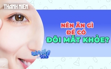 Nên ăn gì để có đôi mắt khỏe mạnh?