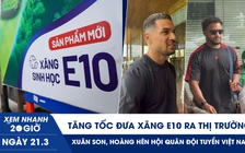 Xem nhanh 20h ngày 21.3: Tăng tốc đưa xăng E10 ra thị trường | Xuân Son, Hoàng Hên hội quân đội tuyển Việt Nam
