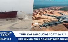 Xem nhanh 20h ngày 8.3: Trùm cát lậu Quảng Ninh - Cường ‘cát’ là ai? | Lùm xùm gói thầu ở sân bay Long Thành