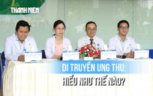 Ung thư có di truyền không và theo cách nào?