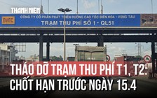 Chốt hạn tháo dỡ 2 trạm thu phí 'lô cốt' T1 và T2 trên Quốc lộ 51
