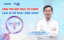Bác sĩ ơi: Cần làm gì để phát hiện sớm ung thư nội mạc tử cung?