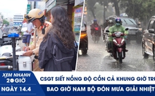 Xem nhanh 20h ngày 14.4: CSGT siết nồng độ cồn cả khung giờ trưa | Bao giờ Nam bộ đón mưa giải nhiệt?
