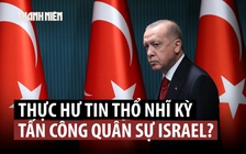 Thực hư thông tin Tổng thống Thổ Nhĩ Kỳ Erdogan đe dọa Israel