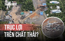 Vụ án đổ trộm 20.000 tấn chất thải: Lật tẩy 'hệ sinh thái xử lý rác giả’