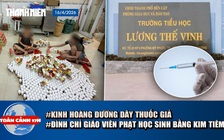 Toàn cảnh 17h: Kinh hoàng đường dây sản xuất thuốc giả | Đình chỉ giáo viên phạt học sinh bằng kim tiêm