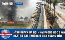 Toàn cảnh 17h: Hoảng hồn vì tàu hỏa bốc cháy | Bãi biển Thanh Hóa sụt lún thất thường
